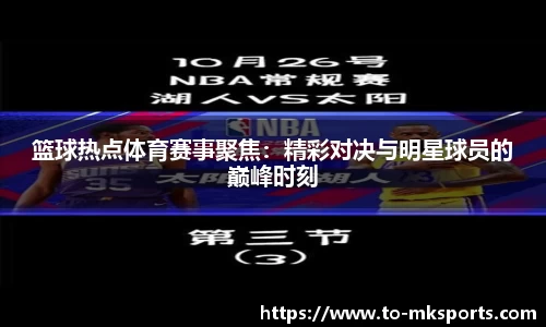 篮球热点体育赛事聚焦：精彩对决与明星球员的巅峰时刻
